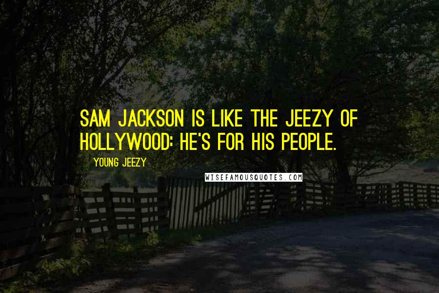 Young Jeezy Quotes: Sam Jackson is like the Jeezy of Hollywood: He's for his people.