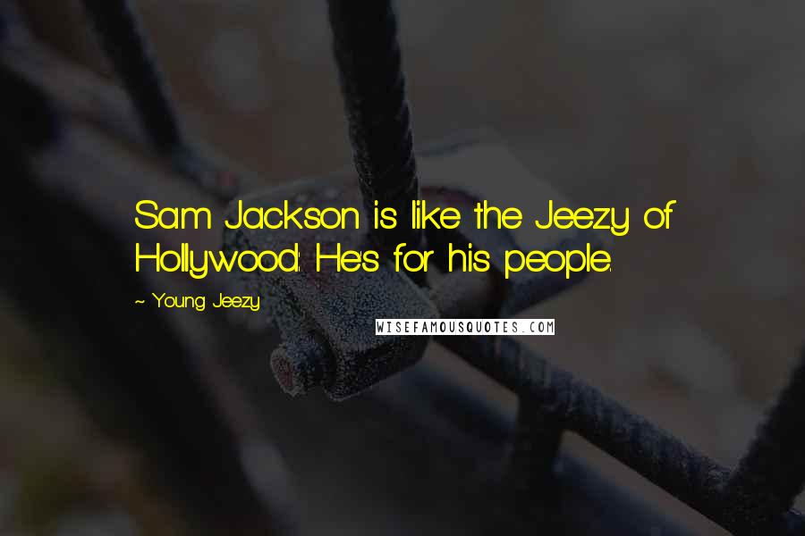 Young Jeezy Quotes: Sam Jackson is like the Jeezy of Hollywood: He's for his people.