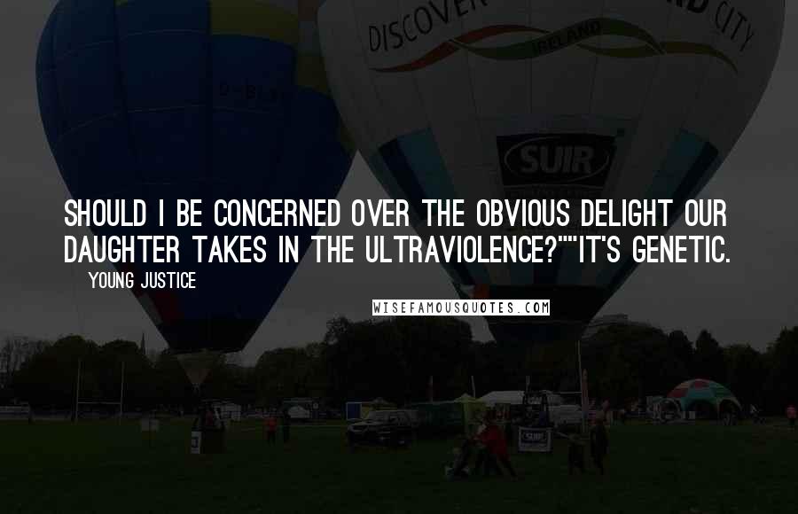 Young Justice Quotes: Should I be concerned over the obvious delight our daughter takes in the ultraviolence?""It's genetic.