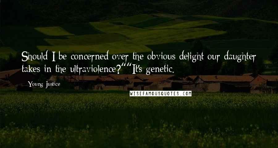 Young Justice Quotes: Should I be concerned over the obvious delight our daughter takes in the ultraviolence?""It's genetic.