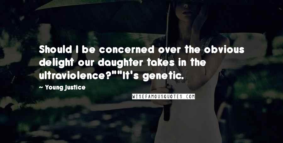 Young Justice Quotes: Should I be concerned over the obvious delight our daughter takes in the ultraviolence?""It's genetic.