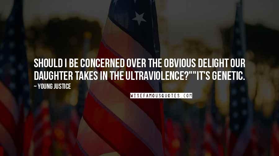 Young Justice Quotes: Should I be concerned over the obvious delight our daughter takes in the ultraviolence?""It's genetic.