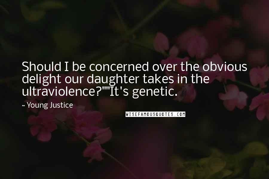 Young Justice Quotes: Should I be concerned over the obvious delight our daughter takes in the ultraviolence?""It's genetic.