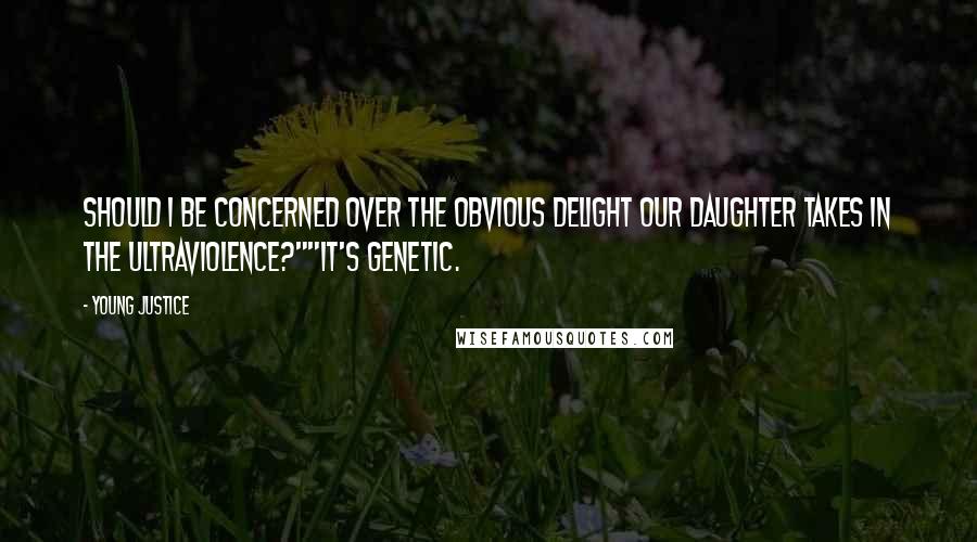 Young Justice Quotes: Should I be concerned over the obvious delight our daughter takes in the ultraviolence?""It's genetic.