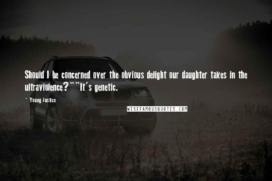 Young Justice Quotes: Should I be concerned over the obvious delight our daughter takes in the ultraviolence?""It's genetic.