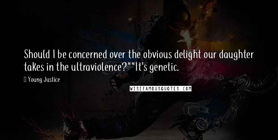 Young Justice Quotes: Should I be concerned over the obvious delight our daughter takes in the ultraviolence?""It's genetic.