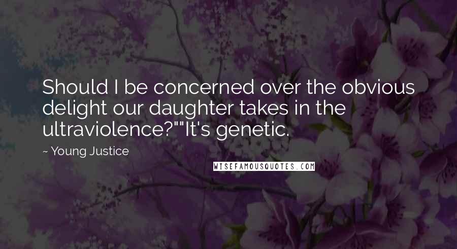 Young Justice Quotes: Should I be concerned over the obvious delight our daughter takes in the ultraviolence?""It's genetic.