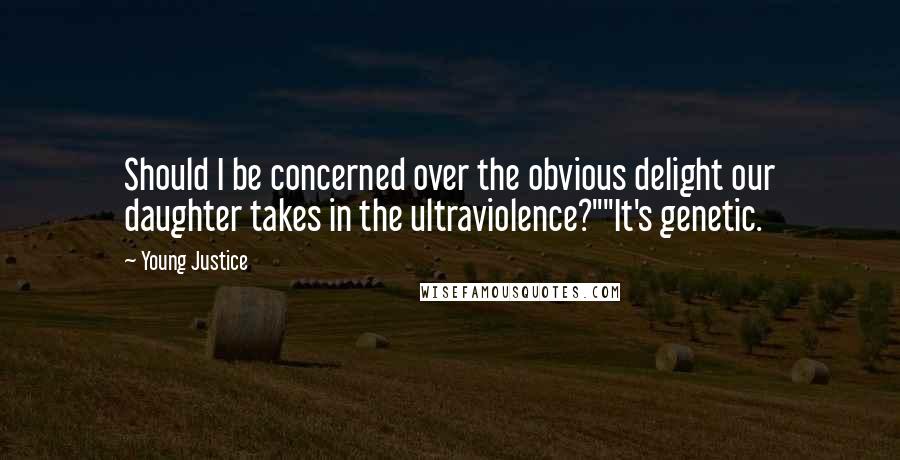 Young Justice Quotes: Should I be concerned over the obvious delight our daughter takes in the ultraviolence?""It's genetic.