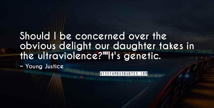 Young Justice Quotes: Should I be concerned over the obvious delight our daughter takes in the ultraviolence?""It's genetic.