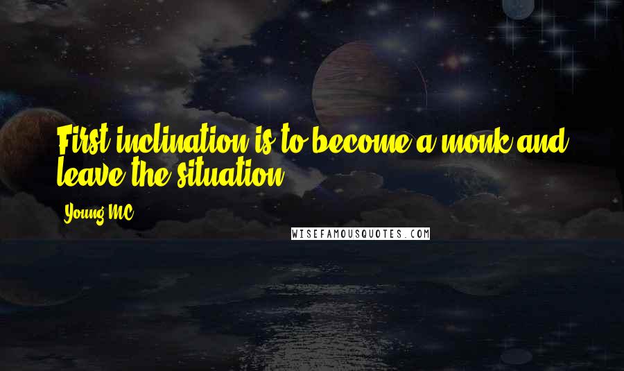 Young MC Quotes: First inclination is to become a monk and leave the situation.