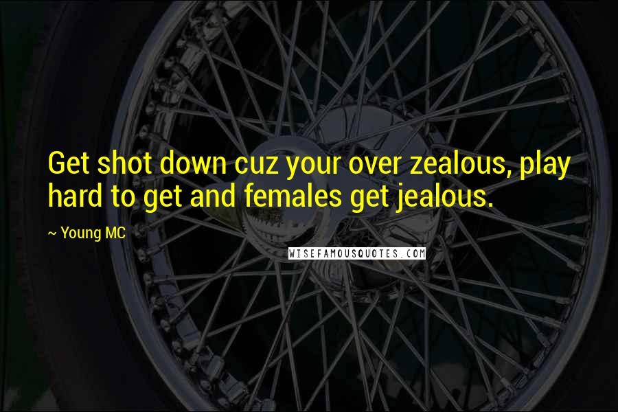 Young MC Quotes: Get shot down cuz your over zealous, play hard to get and females get jealous.