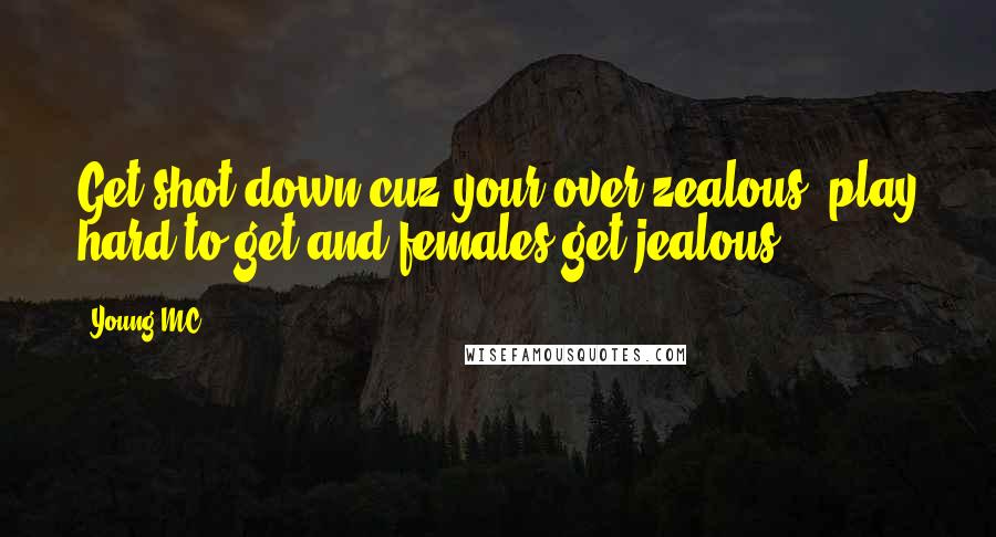 Young MC Quotes: Get shot down cuz your over zealous, play hard to get and females get jealous.