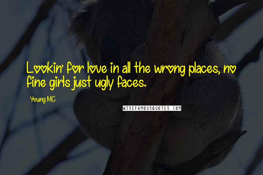 Young MC Quotes: Lookin' for love in all the wrong places, no fine girls just ugly faces.
