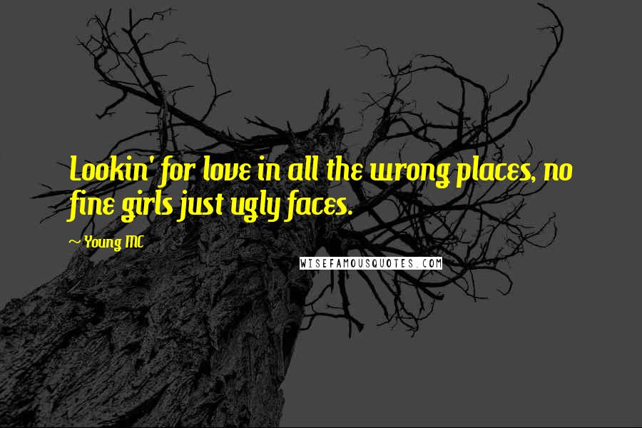 Young MC Quotes: Lookin' for love in all the wrong places, no fine girls just ugly faces.