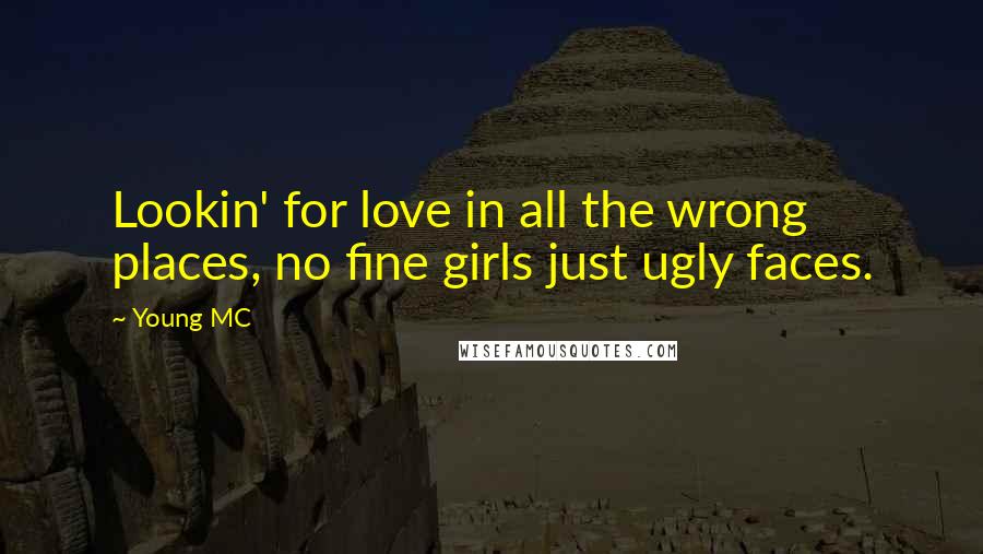 Young MC Quotes: Lookin' for love in all the wrong places, no fine girls just ugly faces.