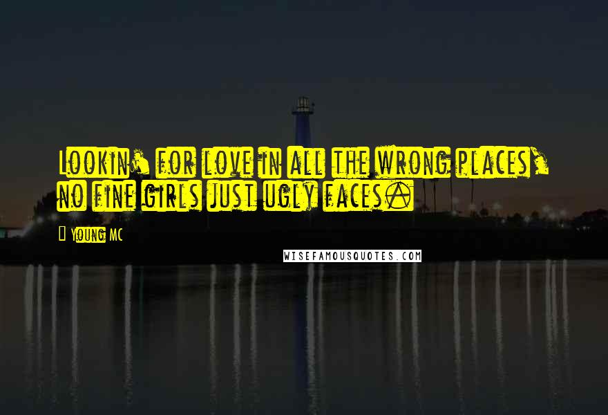 Young MC Quotes: Lookin' for love in all the wrong places, no fine girls just ugly faces.