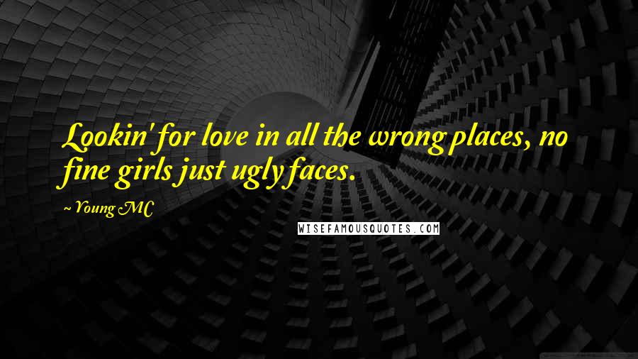 Young MC Quotes: Lookin' for love in all the wrong places, no fine girls just ugly faces.