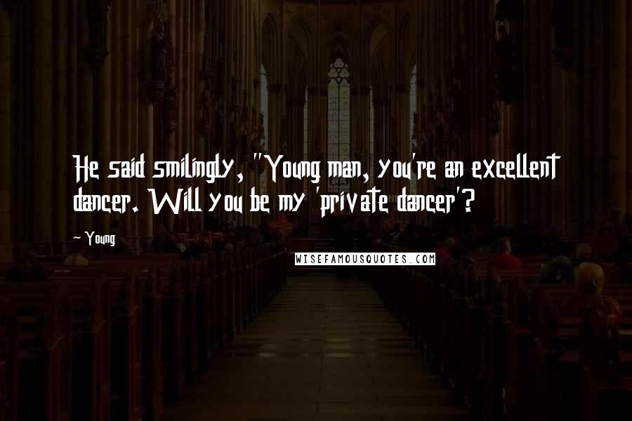 Young Quotes: He said smilingly, "Young man, you're an excellent dancer. Will you be my 'private dancer'?