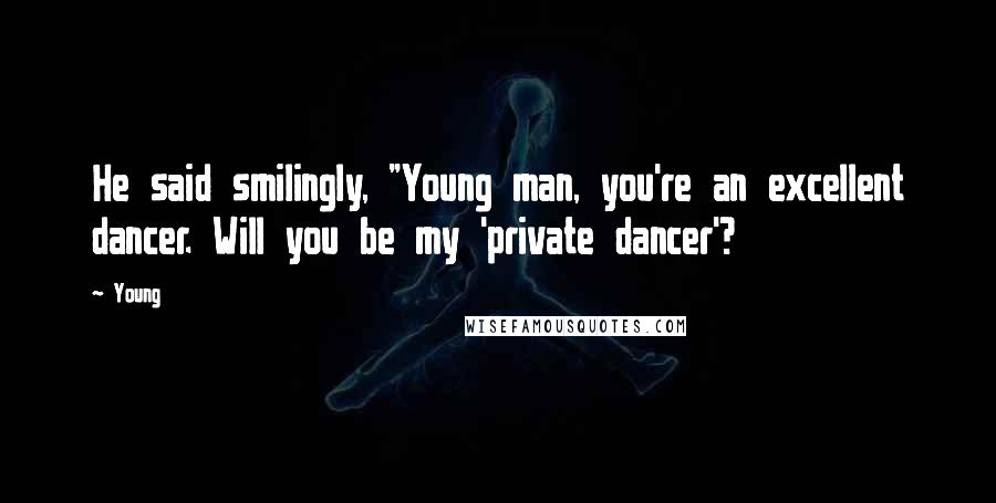 Young Quotes: He said smilingly, "Young man, you're an excellent dancer. Will you be my 'private dancer'?