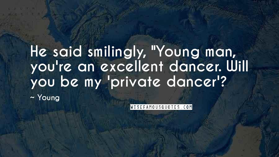 Young Quotes: He said smilingly, "Young man, you're an excellent dancer. Will you be my 'private dancer'?