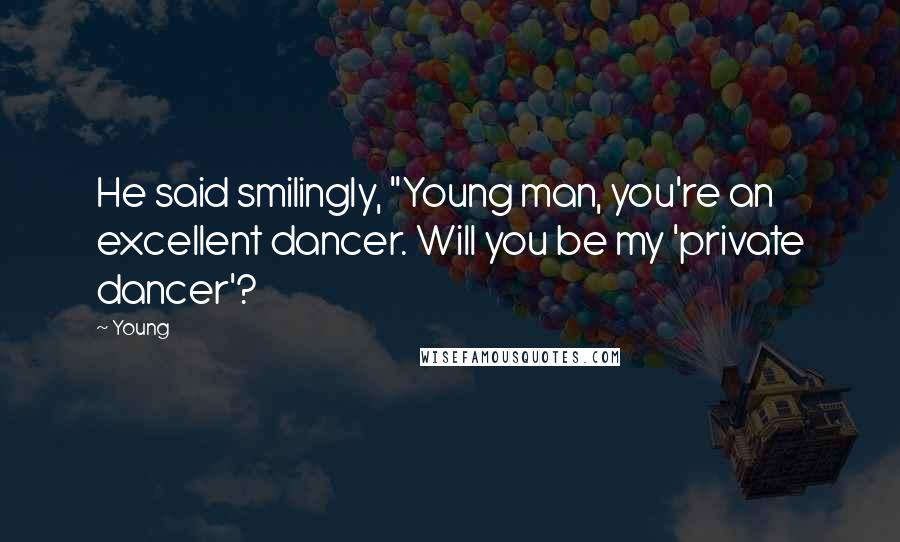 Young Quotes: He said smilingly, "Young man, you're an excellent dancer. Will you be my 'private dancer'?