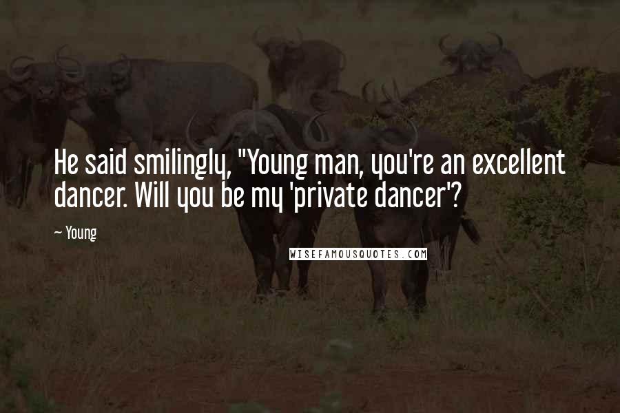 Young Quotes: He said smilingly, "Young man, you're an excellent dancer. Will you be my 'private dancer'?