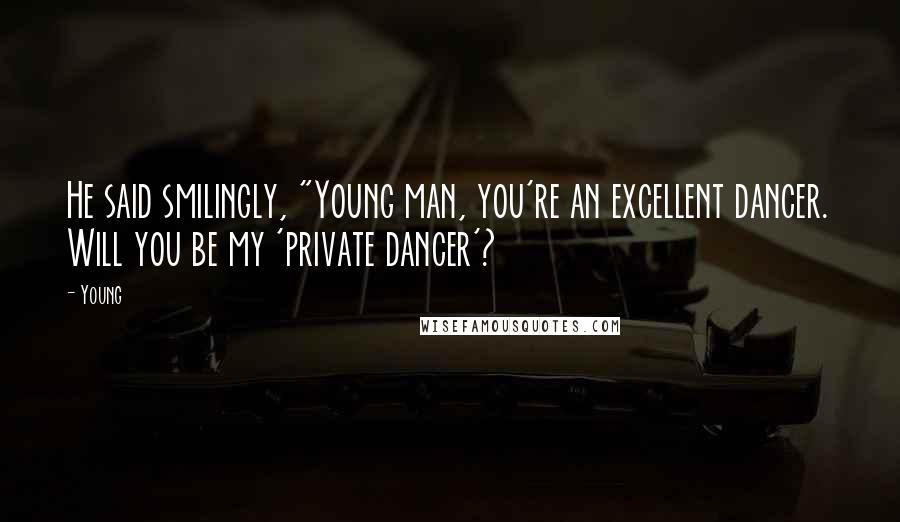 Young Quotes: He said smilingly, "Young man, you're an excellent dancer. Will you be my 'private dancer'?