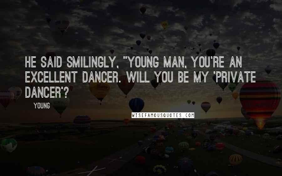 Young Quotes: He said smilingly, "Young man, you're an excellent dancer. Will you be my 'private dancer'?