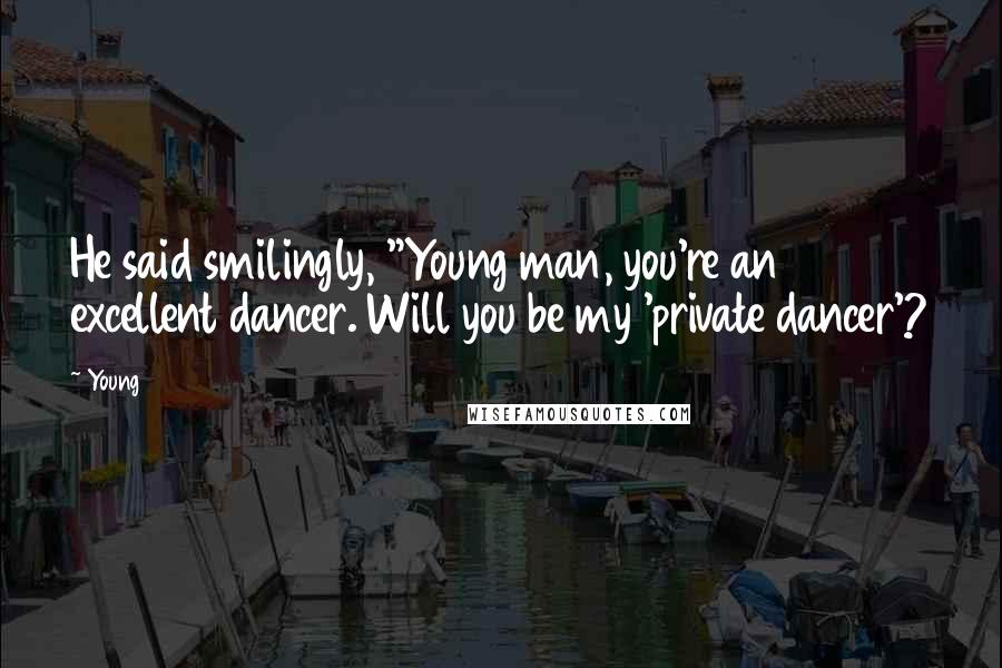 Young Quotes: He said smilingly, "Young man, you're an excellent dancer. Will you be my 'private dancer'?