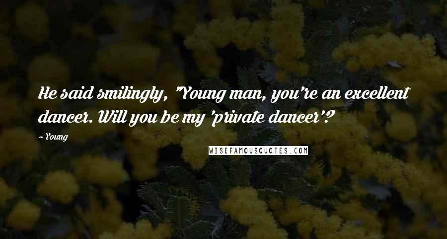 Young Quotes: He said smilingly, "Young man, you're an excellent dancer. Will you be my 'private dancer'?