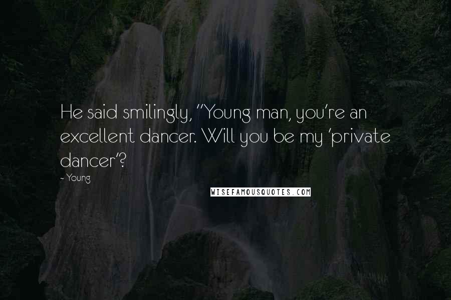 Young Quotes: He said smilingly, "Young man, you're an excellent dancer. Will you be my 'private dancer'?