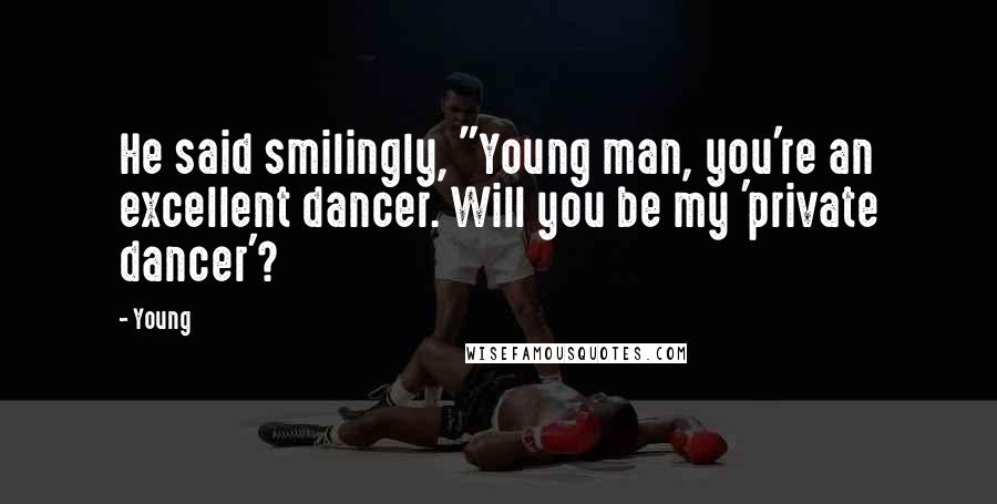 Young Quotes: He said smilingly, "Young man, you're an excellent dancer. Will you be my 'private dancer'?