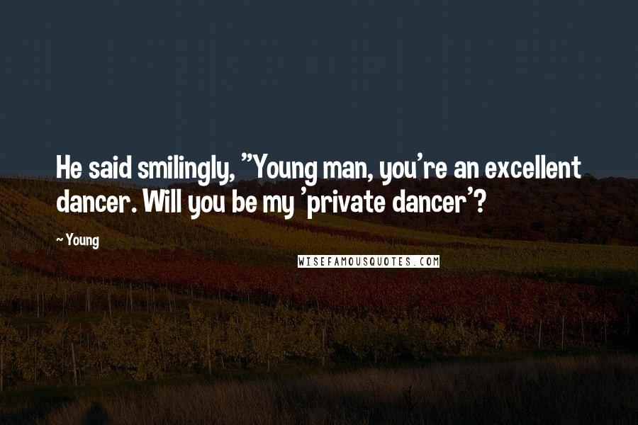 Young Quotes: He said smilingly, "Young man, you're an excellent dancer. Will you be my 'private dancer'?