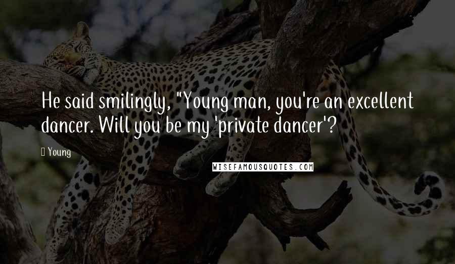 Young Quotes: He said smilingly, "Young man, you're an excellent dancer. Will you be my 'private dancer'?