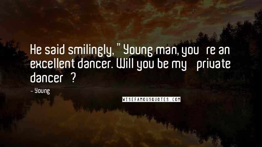 Young Quotes: He said smilingly, "Young man, you're an excellent dancer. Will you be my 'private dancer'?