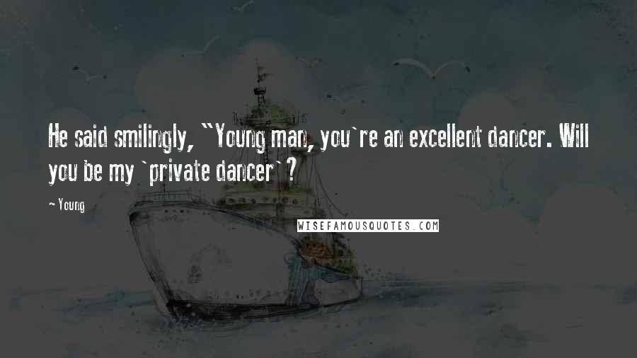 Young Quotes: He said smilingly, "Young man, you're an excellent dancer. Will you be my 'private dancer'?