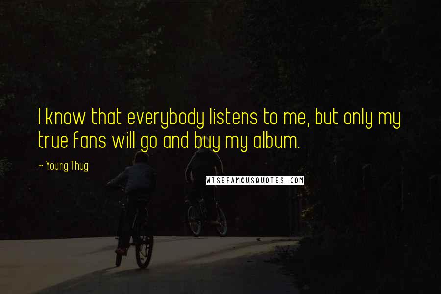 Young Thug Quotes: I know that everybody listens to me, but only my true fans will go and buy my album.
