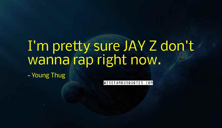 Young Thug Quotes: I'm pretty sure JAY Z don't wanna rap right now.
