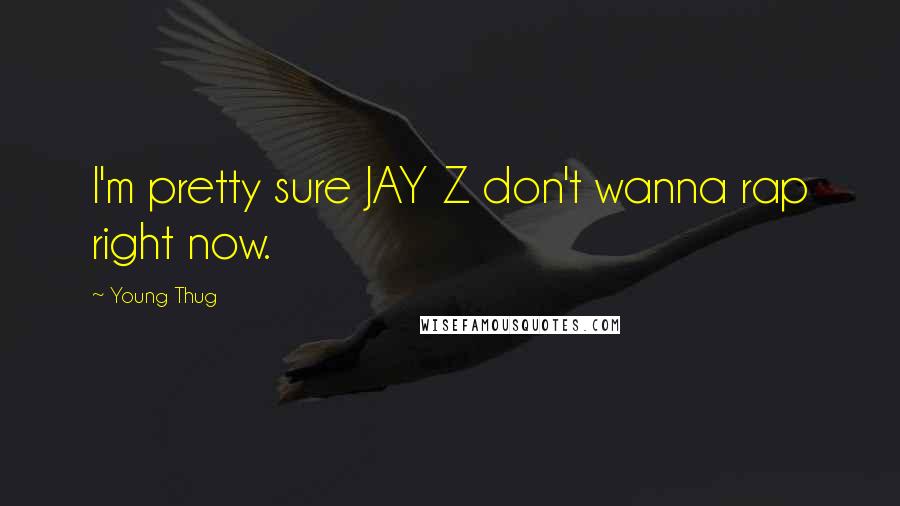 Young Thug Quotes: I'm pretty sure JAY Z don't wanna rap right now.