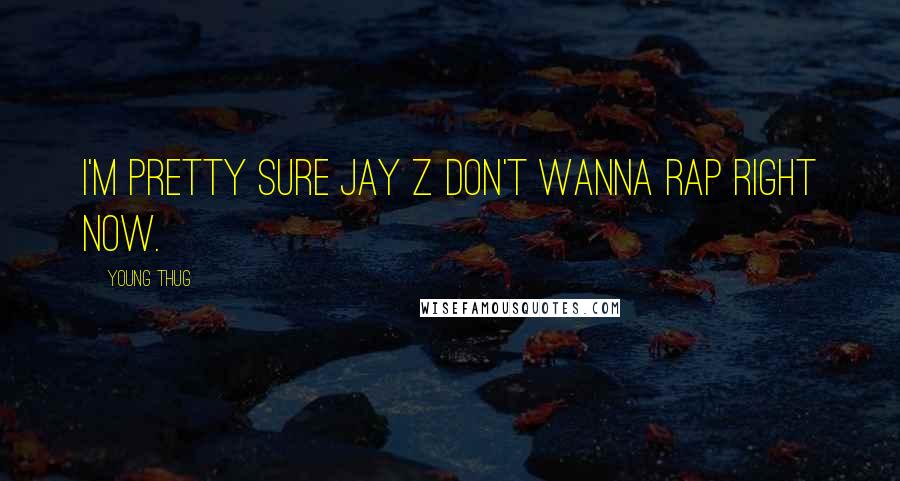 Young Thug Quotes: I'm pretty sure JAY Z don't wanna rap right now.