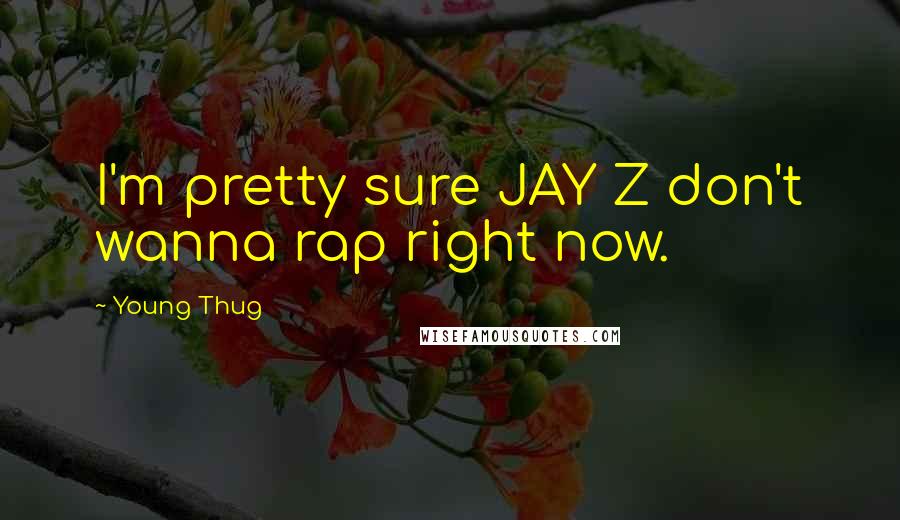 Young Thug Quotes: I'm pretty sure JAY Z don't wanna rap right now.