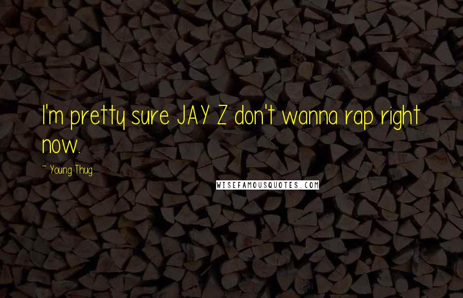 Young Thug Quotes: I'm pretty sure JAY Z don't wanna rap right now.