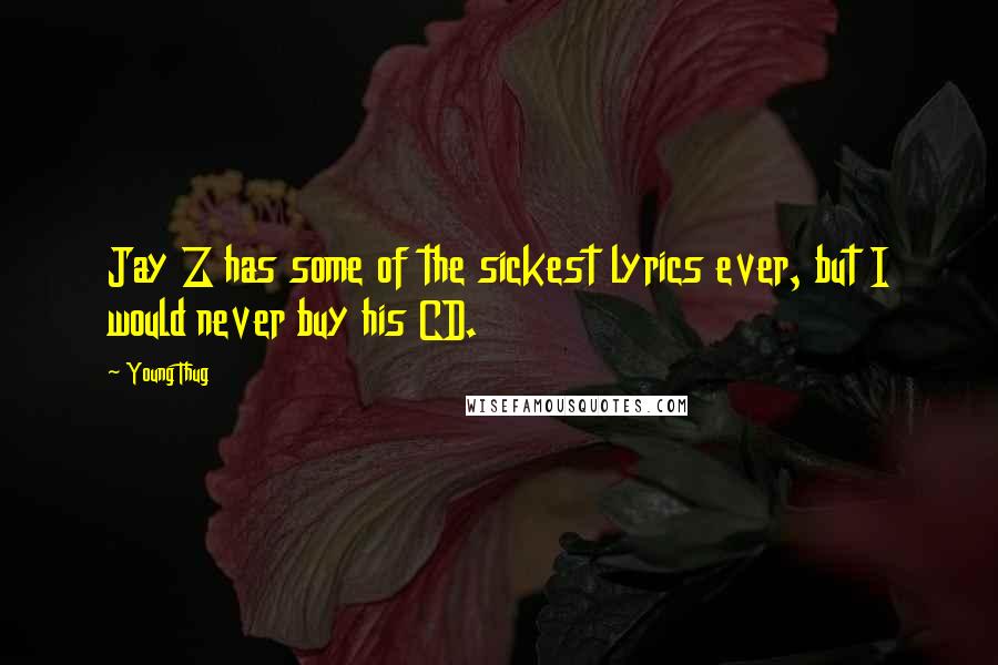 Young Thug Quotes: Jay Z has some of the sickest lyrics ever, but I would never buy his CD.