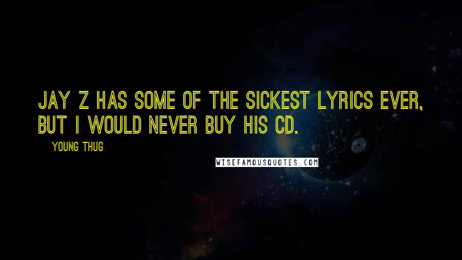 Young Thug Quotes: Jay Z has some of the sickest lyrics ever, but I would never buy his CD.