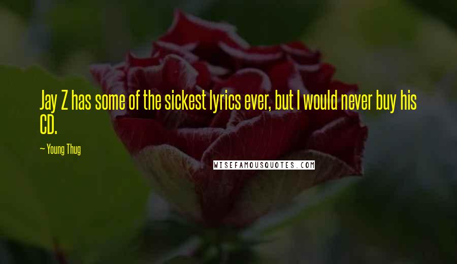 Young Thug Quotes: Jay Z has some of the sickest lyrics ever, but I would never buy his CD.