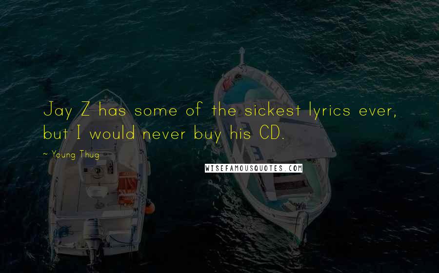 Young Thug Quotes: Jay Z has some of the sickest lyrics ever, but I would never buy his CD.