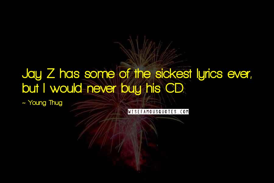 Young Thug Quotes: Jay Z has some of the sickest lyrics ever, but I would never buy his CD.
