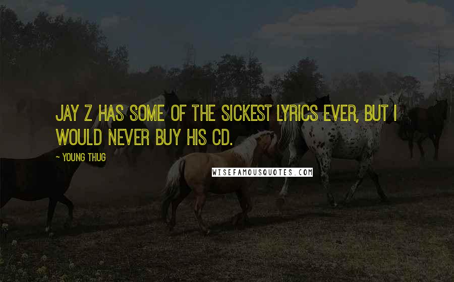 Young Thug Quotes: Jay Z has some of the sickest lyrics ever, but I would never buy his CD.
