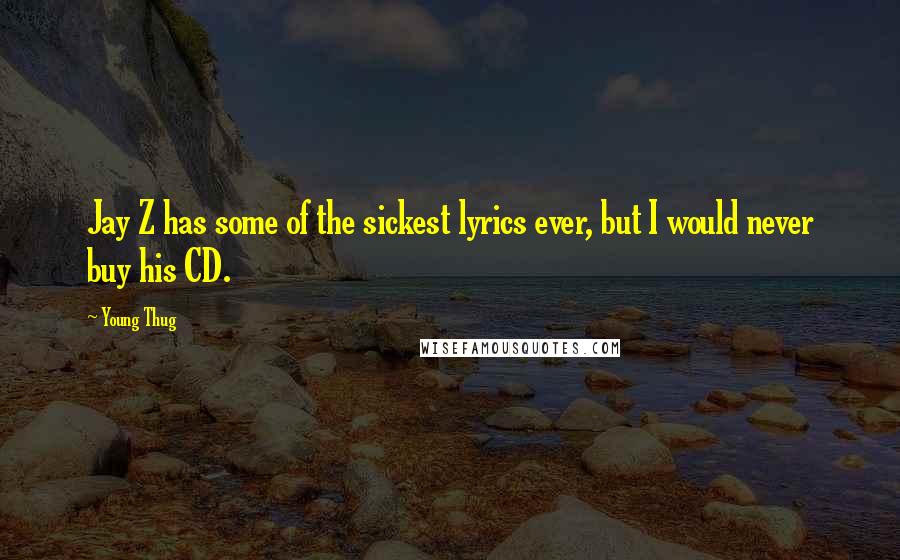 Young Thug Quotes: Jay Z has some of the sickest lyrics ever, but I would never buy his CD.