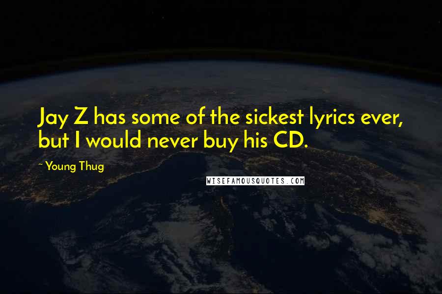 Young Thug Quotes: Jay Z has some of the sickest lyrics ever, but I would never buy his CD.